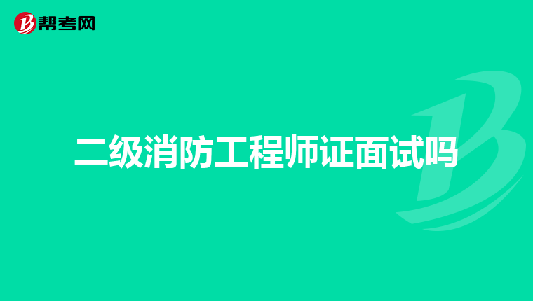 二级消防工程师证面试吗