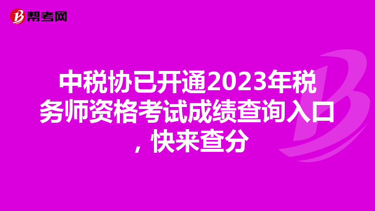 中税协已开通2023年税务师资格考试成绩查询入口，快来查分