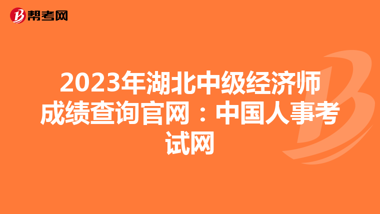 2023年湖北中級(jí)經(jīng)濟(jì)師成績查詢官網(wǎng):中國人事考試網(wǎng)