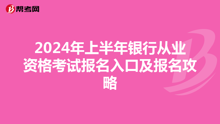 2024年上半年银行从业资格考试报名入口及报名攻略