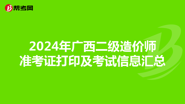 2024年广西二级造价师准考证打印及考试信息汇总