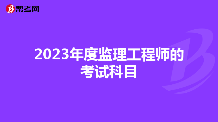 2023年度监理工程师的考试科目