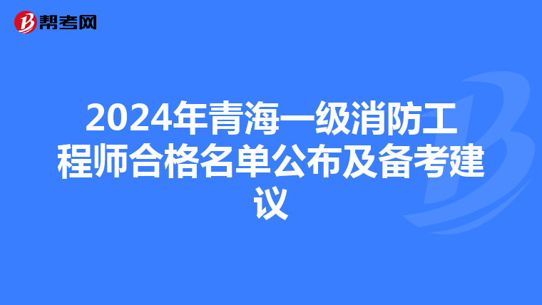 2024年青海一级消防工程师合格名单公布及备考建议