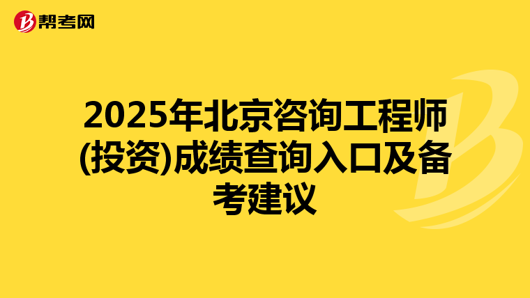 2025年北京咨询工程师(投资)成绩查询入口及备考建议