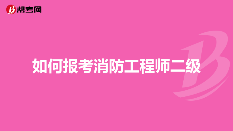 如何报考消防工程师二级