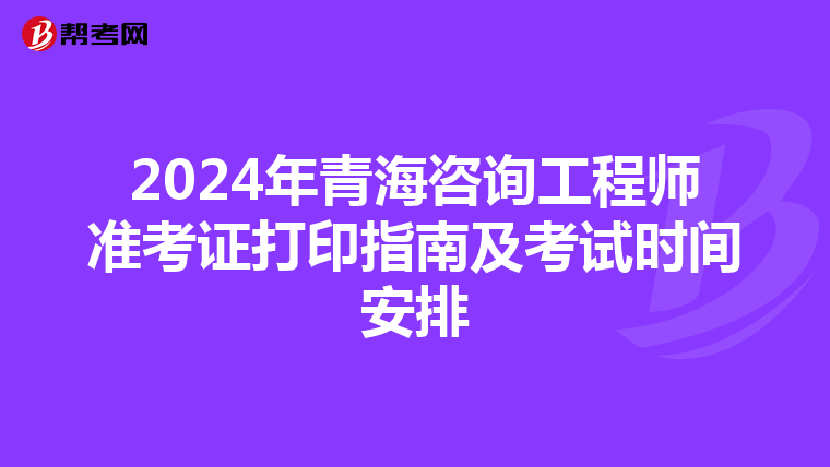 2024年青海咨询工程师准考证打印指南及考试时间安排