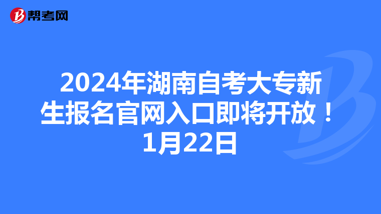 2024年湖南自考大专新生报名官网入口即将开放！1月22日