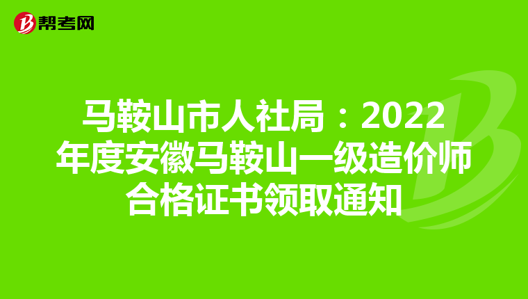 马鞍山市人社局：2022年度安徽马鞍山一级造价师合格证书领取通知