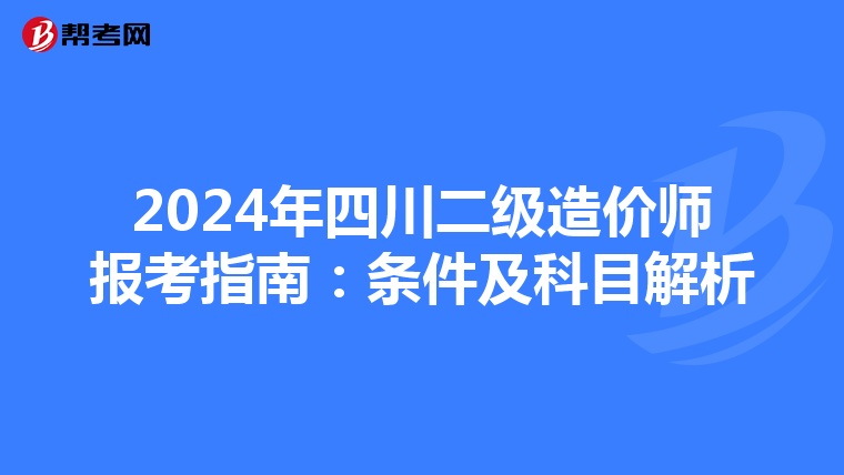 2024年四川二级造价师报考指南：条件及科目解析