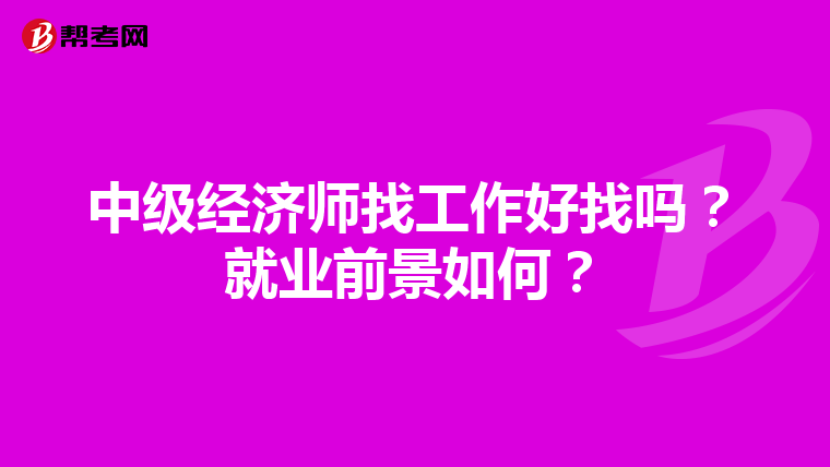 中级经济师找工作好找吗？就业前景如何？