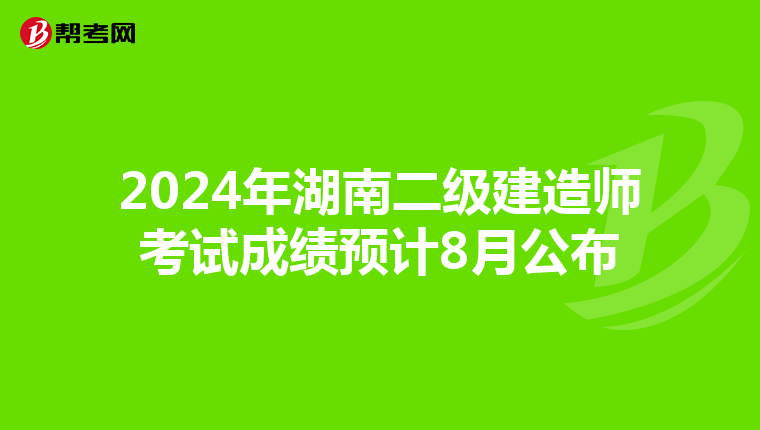2024年湖南二級建造師考試成績預計8月公布