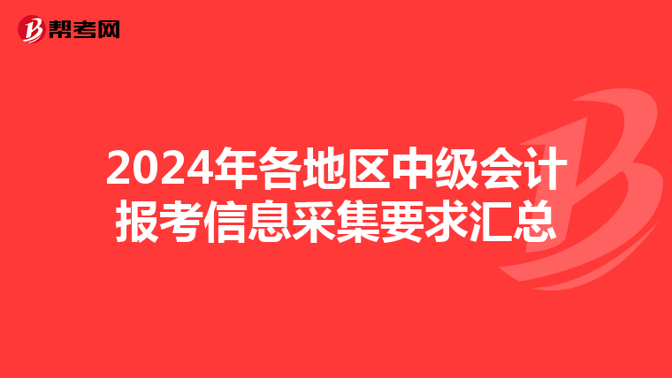 2024年各地区中级会计报考信息采集要求汇总