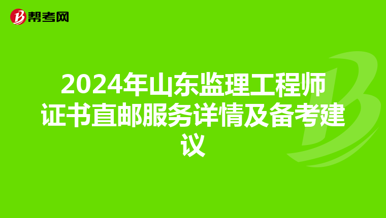 2024年山东监理工程师证书直邮服务详情及备考建议