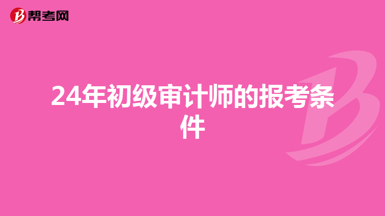 24年初級(jí)審計(jì)師的報(bào)考條件
