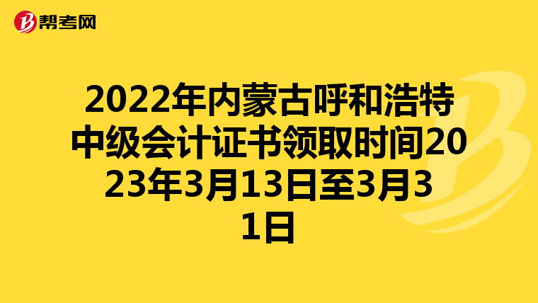 2022年内蒙古呼和浩特中级会计证书领取时间2023年3月13日至3月31日