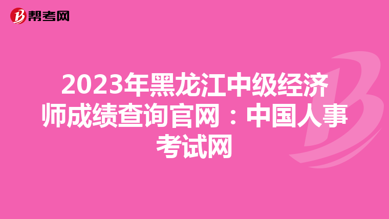 2023年黑龍江中級(jí)經(jīng)濟(jì)師成績(jī)查詢官網(wǎng):中國(guó)人事考試網(wǎng)