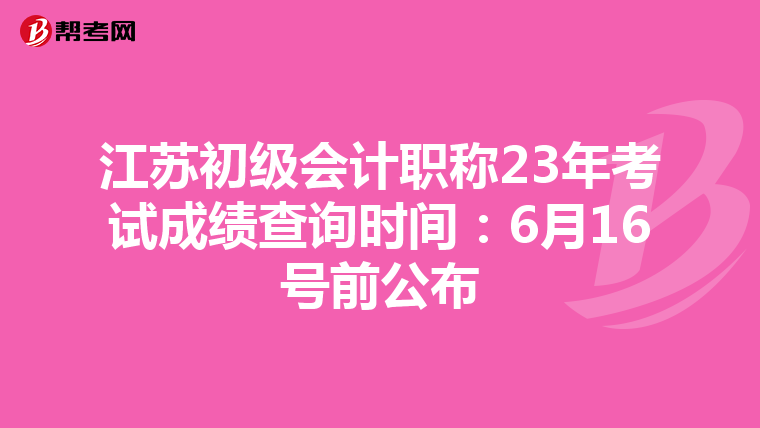 江苏初级会计职称23年考试成绩查询时间:6月16号前公布