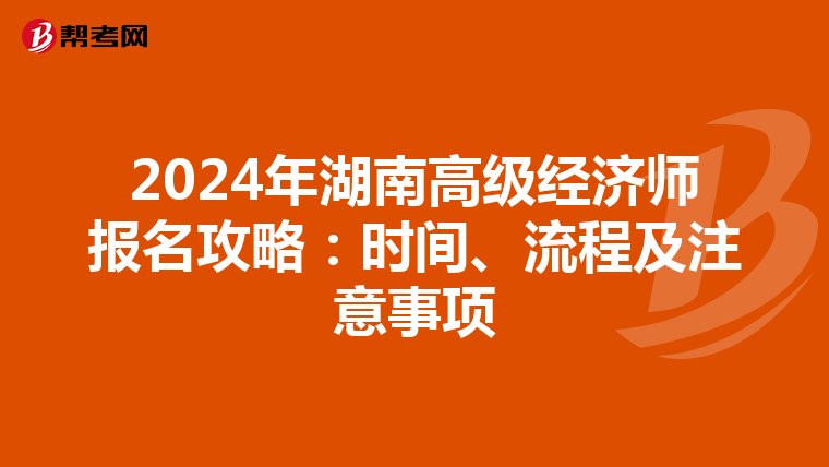 2024年湖南高级经济师报名攻略：时间、流程及注意事项