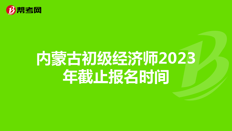 内蒙古初级经济师2023年截止报名时间