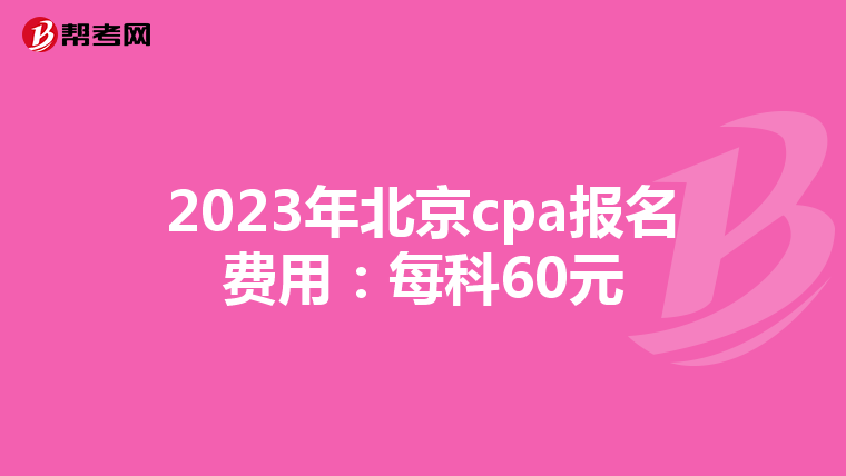 2023年北京cpa報名費用：每科60元