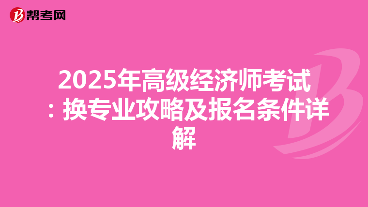 2025年高級經(jīng)濟(jì)師考試:換專業(yè)攻略及報(bào)名條件詳解