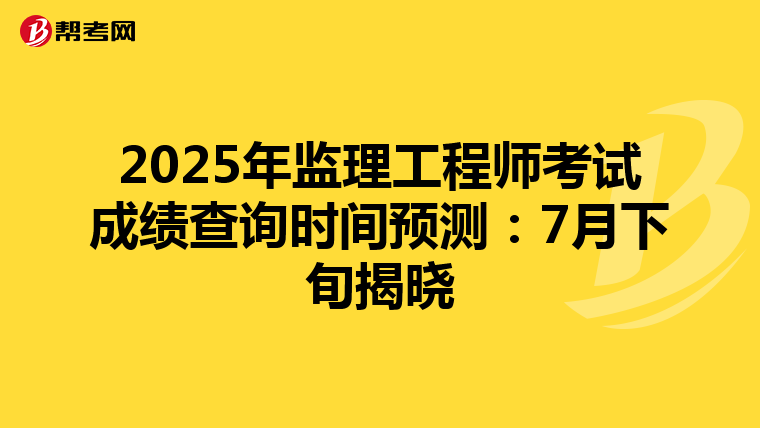 2025年监理工程师考试成绩查询时间预测：7月下旬揭晓