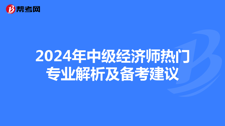 2024年中级经济师热门专业解析及备考建议
