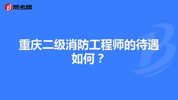 重慶二級消防工程師的待遇如何？