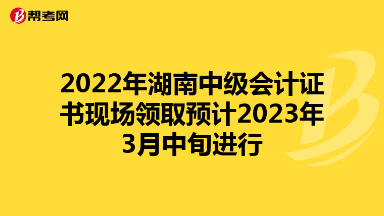 2022年湖南中级会计证书现场领取预计2023年3月中旬进行