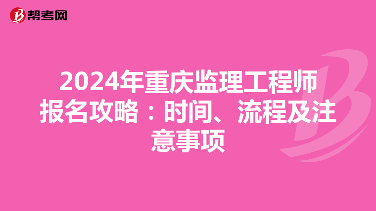 2024年重庆监理工程师报名攻略：时间、流程及注意事项