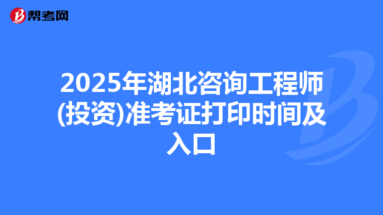 2025年湖北咨询工程师(投资)准考证打印时间及入口