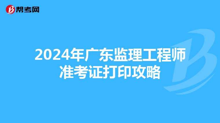2024年广东监理工程师准考证打印攻略