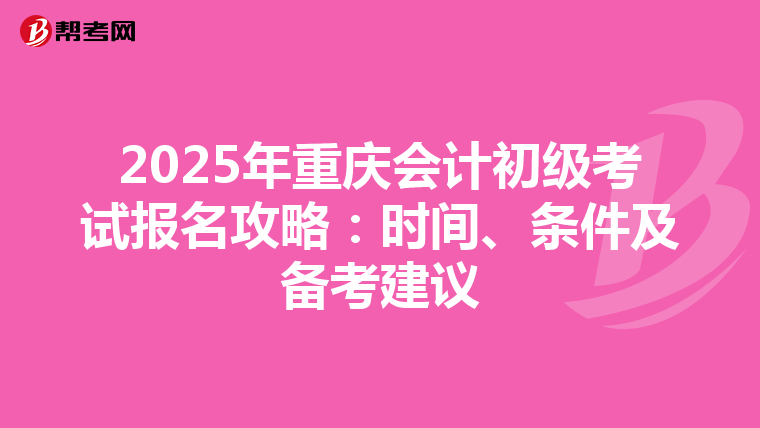 2025年重庆会计初级考试报名攻略：时间、条件及备考建议