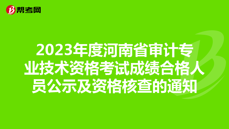 2023年度河南省审计专业技术资格考试成绩合格人员公示及资格核查的通知