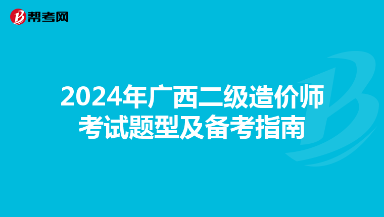 2024年广西二级造价师考试题型及备考指南