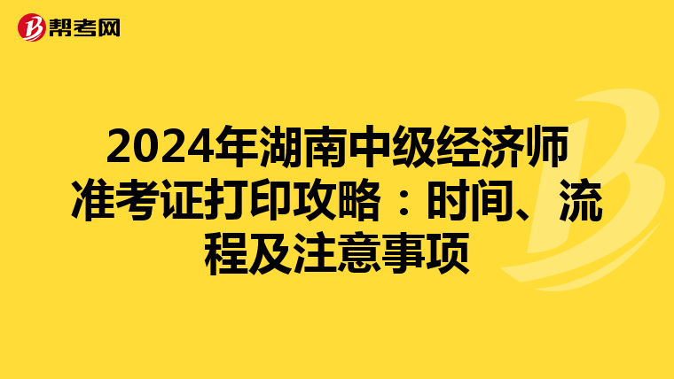 2024年湖南中级经济师准考证打印攻略：时间、流程及注意事项