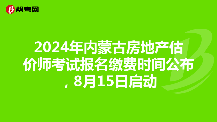 2024年内蒙古房地产估价师考试报名缴费时间公布，8月15日启动