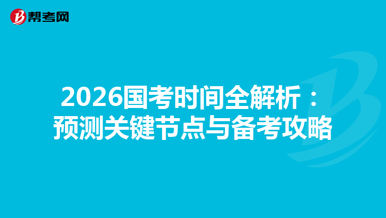 2026国考时间全解析：预测关键节点与备考攻略