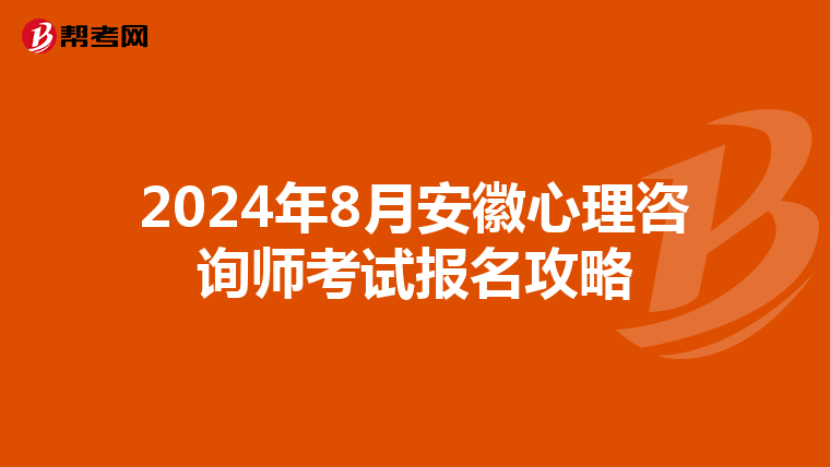 2024年8月安徽心理咨询师考试报名攻略