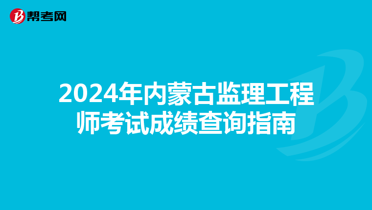 2024年内蒙古监理工程师考试成绩查询指南