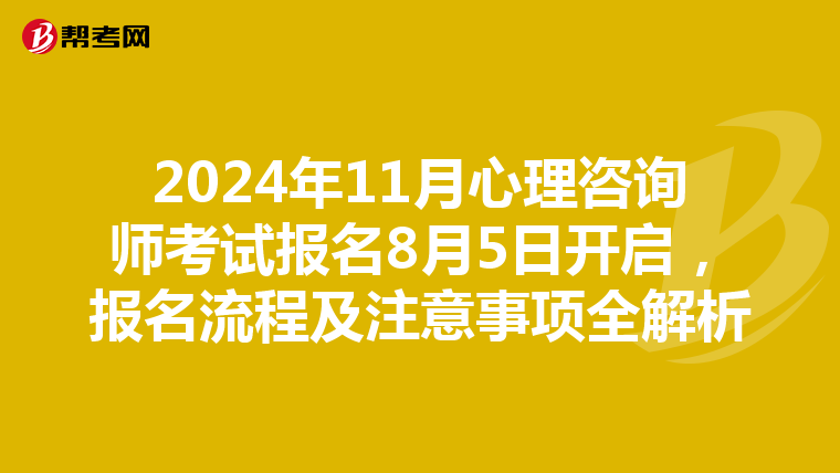 2024年11月心理咨询师考试报名8月5日开启，报名流程及注意事项全解析