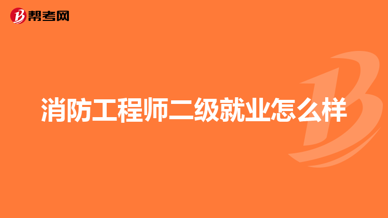 消防工程师二级就业怎么样
