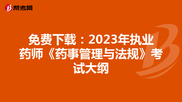 免费下载：2023年执业药师《药事管理与法规》考试大纲