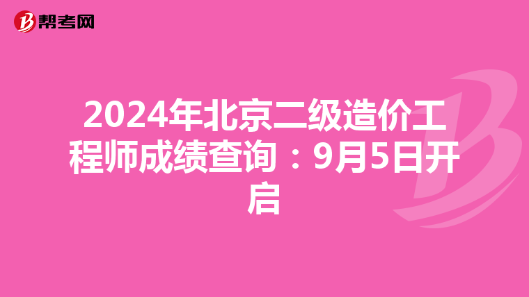 2024年北京二級造價工程師成績查詢：9月5日開啟