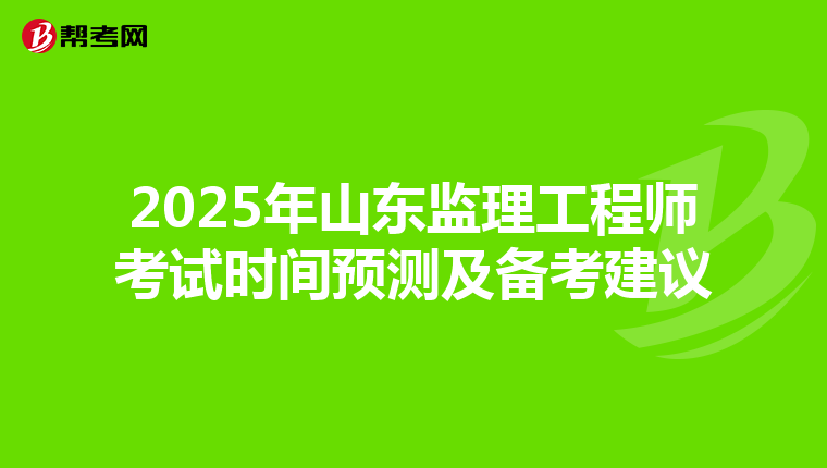 2025年山东监理工程师考试时间预测及备考建议