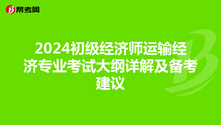 2024初級經濟師運輸經濟專業考試大綱詳解及備考建議
