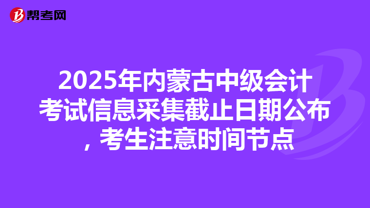 2025年內蒙古中級會計考試信息采集截止日期公布，考生注意時間節點