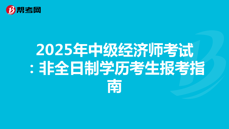 2025年中级经济师考试：非全日制学历考生报考指南