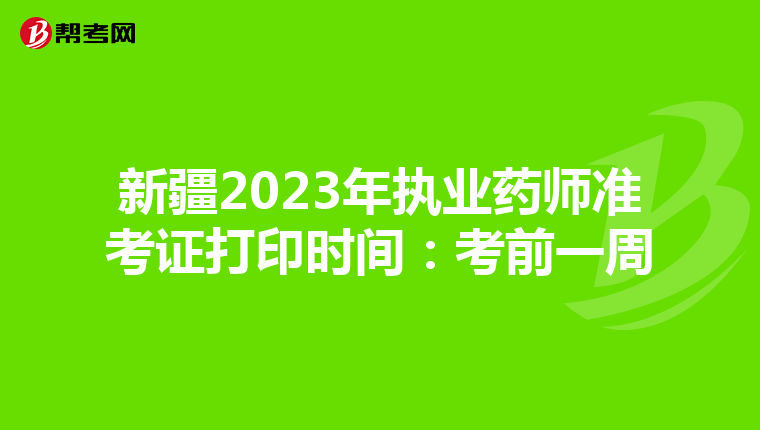 新疆2023年执业药师准考证打印时间：考前一周