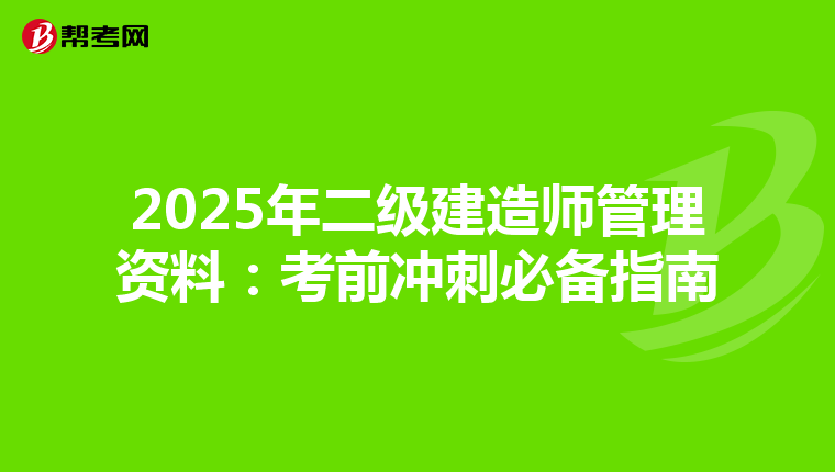 2025年二级建造师管理资料：考前冲刺必备指南